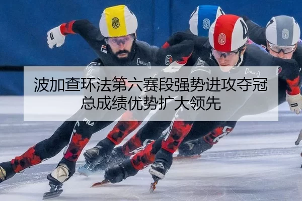 bo-jia-cha-huan-fa-di-liu-sai-duan-qiang-shi-jin-gong-duo-guan-zong-cheng-ji-you-shi-kuo-da-ling-xian-2-538.jpg